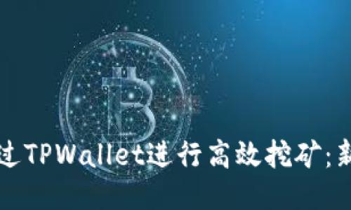 如何通过TPWallet进行高效挖矿：新手指南