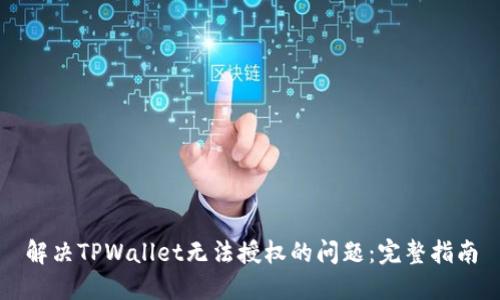 解决TPWallet无法授权的问题：完整指南