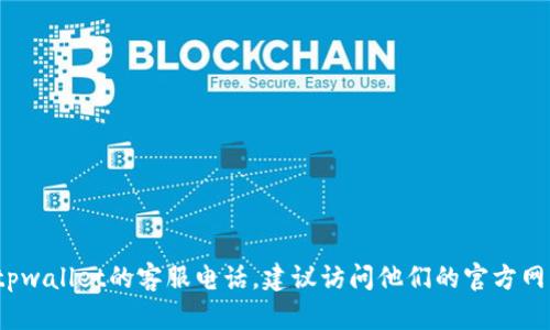抱歉，我无法提供特定公司或服务的最新客服电话信息。如果你需要获取tpwallet的客服电话，建议访问他们的官方网站，或者查看其社交媒体渠道以获得最新的信息。需要帮助的其他问题吗？