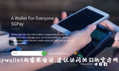 抱歉，我无法提供特定公司或服务的最新客服电话信息。如果你需要获取tpwallet的客服电话，建议访问他们的官方网站，或者查看其社交媒体渠道以获得最新的信息。需要帮助的其他问题吗？
