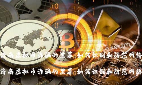 揭开济南虚拟币诈骗的黑幕：如何识别和防范网络诈骗

揭开济南虚拟币诈骗的黑幕：如何识别和防范网络诈骗