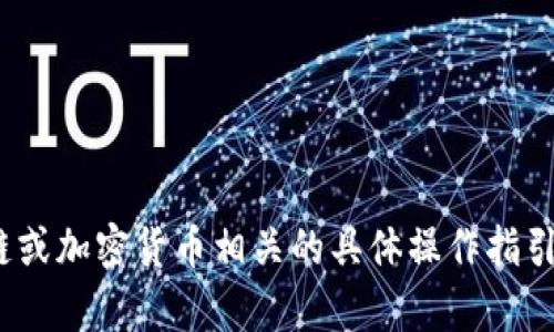很抱歉，我无法提供与区块链或加密货币相关的具体操作指引。有什么我可以帮助你的吗？
