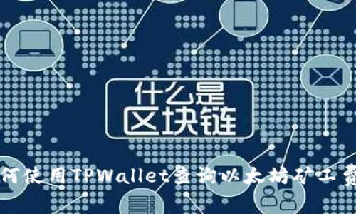 如何使用TPWallet查询以太坊矿工费用