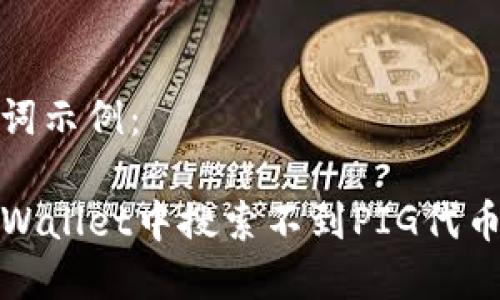 和关键词示例：

解决TPWallet中搜索不到PIG代币的问题