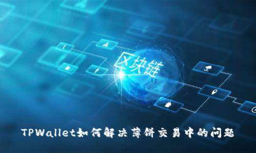 TPWallet如何解决薄饼交易中的问题