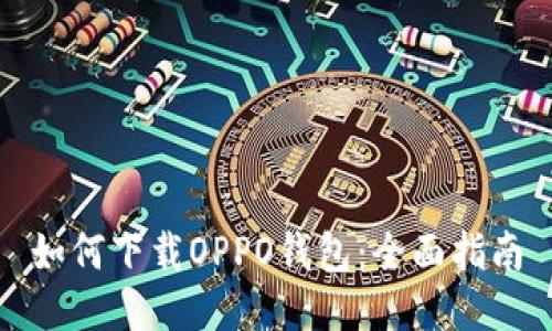 如何下载OPPO钱包：全面指南