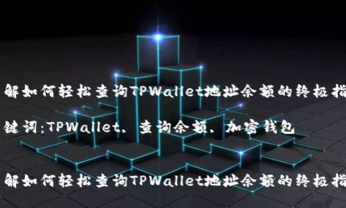了解如何轻松查询TPWallet地址余额的终极指南

关键词：TPWallet, 查询余额, 加密钱包


了解如何轻松查询TPWallet地址余额的终极指南