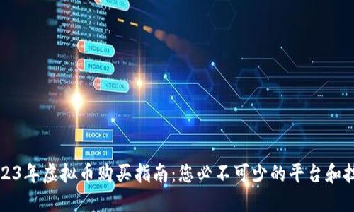 2023年虚拟币购买指南：您必不可少的平台和技巧