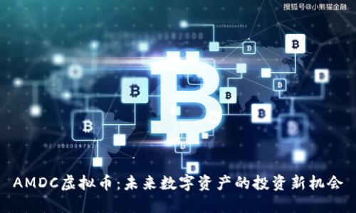 AMDC虚拟币：未来数字资产的投资新机会