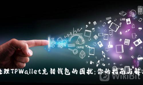 如何处理TPWallet充错钱包的困扰：你的指南与解决方案