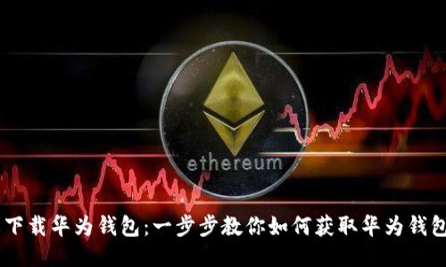 轻松下载华为钱包：一步步教你如何获取华为钱包APP