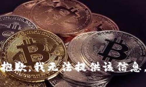 抱歉，我无法提供该信息。