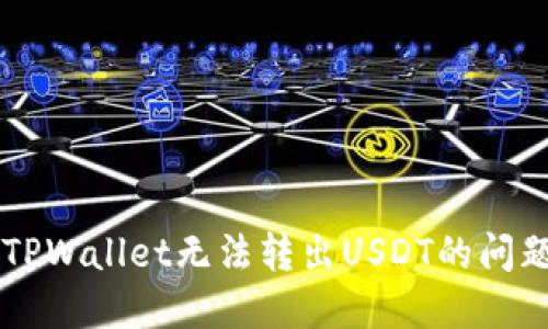  如何解决TPWallet无法转出USDT的问题：详尽指南