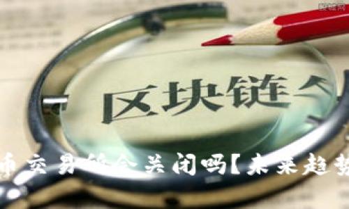 打击虚拟币交易所会关闭吗？未来趋势全面解析