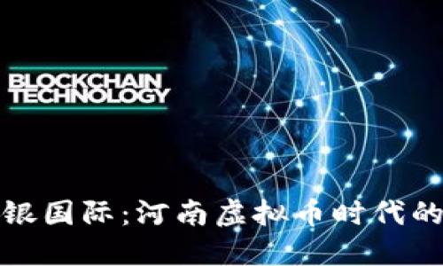探秘华银国际：河南虚拟币时代的引领者