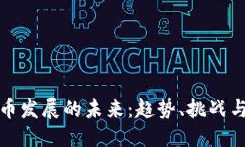虚拟币发展的未来：趋势、挑战与机遇