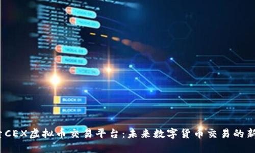  探索CEX虚拟币交易平台：未来数字货币交易的新趋势
