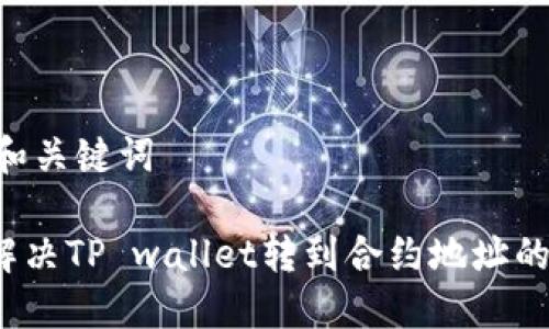 ## 和关键词

如何解决TP wallet转到合约地址的问题？