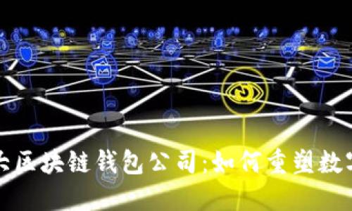 全球第一大区块链钱包公司：如何重塑数字资产管理