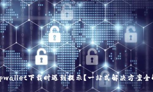 : tpwallet下载时遇到提示？一站式解决方案全解析