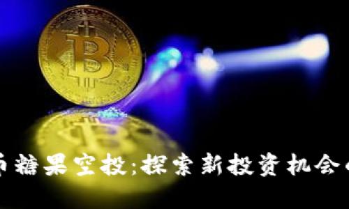 虚拟币糖果空投：探索新投资机会的钥匙