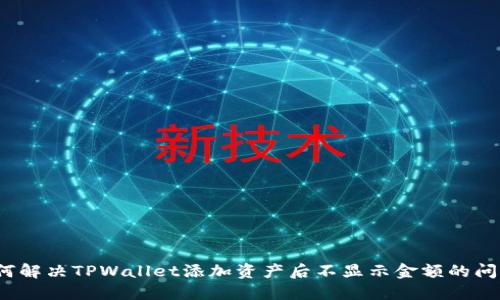 如何解决TPWallet添加资产后不显示金额的问题？
