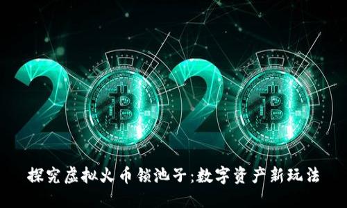 探究虚拟火币锁池子：数字资产新玩法