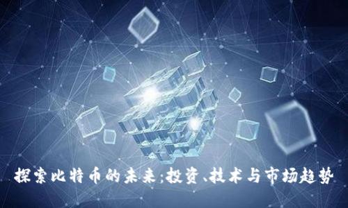 探索比特币的未来：投资、技术与市场趋势