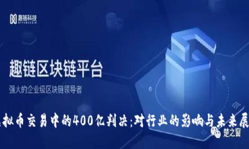 虚拟币交易中的400亿判决：对行业的影响与未来展望