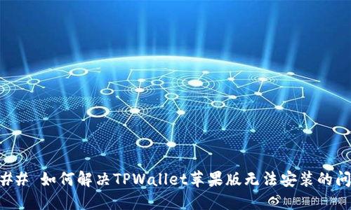 ### 如何解决TPWallet苹果版无法安装的问题