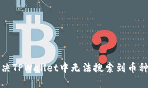 如何解决TPWallet中无法搜索到币种的问题