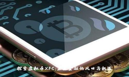 探索虚拟币XFC：未来金融的风口与机遇