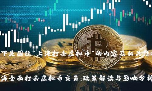 以下是围绕“上海打击虚拟币”的内容及相关结构：


上海全面打击虚拟币交易：政策解读与影响分析