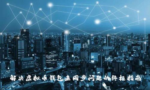 解决虚拟币钱包未同步问题的终极指南