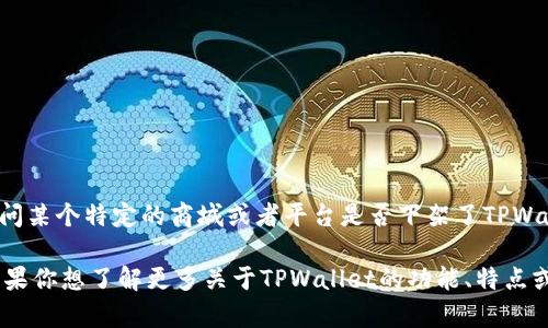关于“tpwallet在商城下架了吗”这个问题，我没有实时更新的数据。如果你在问某个特定的商城或者平台是否下架了TPWallet，建议你直接访问该平台的官方网站或查阅相关公告，以获得最新的信息。

TPWallet是一款数字货币钱包，提供用户安全存储和管理加密资产的工具。如果你想了解更多关于TPWallet的功能、特点或者如何使用，请告诉我，我会很乐意为你提供相关信息。