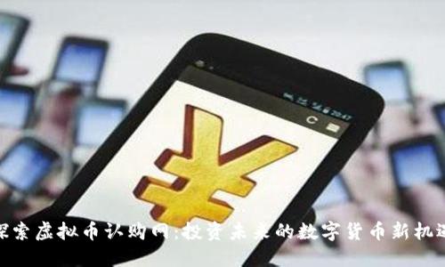 探索虚拟币认购网：投资未来的数字货币新机遇