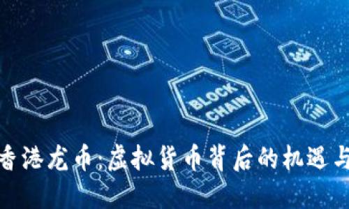 探索香港龙币：虚拟货币背后的机遇与挑战