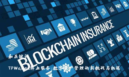 和关键词

TPWallet终止服务：数字资产管理的新挑战与机遇