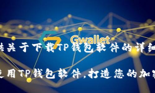 当然可以为您提供关于下载TP钱包软件的详细介绍。请见下文：

如何轻松下载和使用TP钱包软件，打造您的加密资产管理新体验