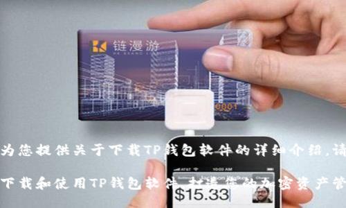 当然可以为您提供关于下载TP钱包软件的详细介绍。请见下文：

如何轻松下载和使用TP钱包软件，打造您的加密资产管理新体验