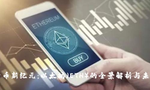 虚拟货币新纪元：以太坊（ETH）的全景解析与未来前景