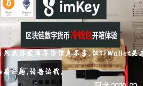 TPWallet（TP钱包）是一个加密钱包，专注于多链资产管理和去中心化交易。虽然具体发布年份信息不多，但TPWallet是在2020年前后推出的，旨在为用户提供安全便捷的加密货币存储和交易功能。

如果您需要更详细的信息，或者对TPWallet的功能、特点以及使用指南等方面有兴趣，请告诉我。