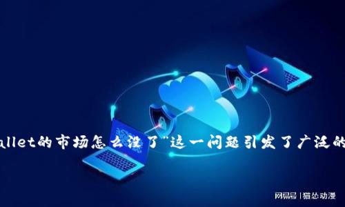 在数字货币和区块链世界中，市场的变化是常态，“tpwallet的市场怎么没了”这一问题引发了广泛的关注。为了更好地理解这一现象，我们将进行全面分析。

TPWallet市场消失的背后：原因与影响