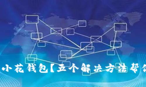 : 无法下载小花钱包？五个解决方法帮你轻松搞定！
