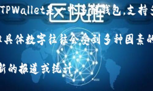 截至我最后的信息更新（2023年10月），关于TPWallet全球用户的确切数据并没有公开的统计数字。TPWallet是一个多链钱包，支持多种加密货币和区块链资产。由于加密货币行业的迅速发展和用户的快速增长，用户数量会不断波动。

通常，加密钱包的用户数可以通过多个途径估计，包括钱包的下载量、活跃用户、以及社区的活动等。但具体数字往往会受到多种因素的影响，如市场行情变化、用户体验的改进及安全性等。

如果你想获取最新的用户数量数据，建议访问TPWallet的官方网站、社交媒体或相关社区，以获取最新的报道或统计。