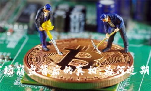  虚拟币市场崩盘背后的真相：为何近期全盘下跌？