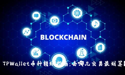  TPWallet币种转账指南：去哪儿交易最划算？