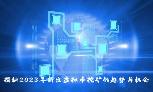 揭秘2023年新出虚拟币挖矿的趋势与机会