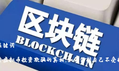 和关键词

揭开虚拟币投资欺骗的真相：如何保护自己不受损失