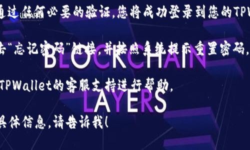 要登录TPWallet账号，您可以按照以下步骤进行：

1. **访问TPWallet官方网站**：首先，确保您访问的是TPWallet的官方网站，以避免钓鱼网站。

2. **点击登录**：在主页上，找到并点击“登录”按钮。

3. **输入账号信息**：
   - 输入您的账户名或注册时所用的邮箱地址。
   - 输入您设定的密码。

4. **安全验证**：有些情况下，TPWallet可能会要求您进行安全验证，比如输入验证码或进行双重身份验证。按照页面提示完成相应步骤。

5. **登录成功**：如果您输入的信息正确，并通过任何必要的验证，您将成功登录到您的TPWallet帐户。

6. **忘记密码**：如果您忘记了密码，可以点击“忘记密码”链接，并按照系统提示重置密码。

如果您在登录过程中遇到任何问题，可以联系TPWallet的客服支持进行帮助。

如果您需要更详细的步骤或有关TPWallet的具体信息，请告诉我！